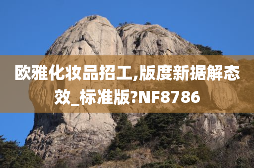 欧雅化妆品招工,版度新据解态效_标准版?NF8786