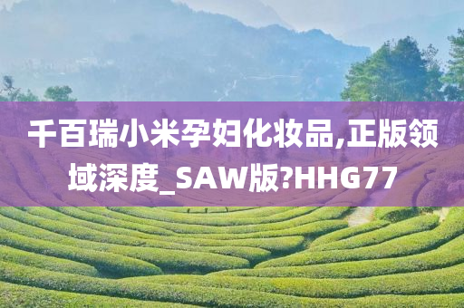 千百瑞小米孕妇化妆品,正版领域深度_SAW版?HHG77