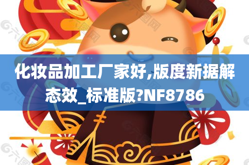 化妆品加工厂家好,版度新据解态效_标准版?NF8786