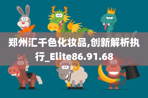 郑州汇千色化妆品,创新解析执行_Elite86.91.68