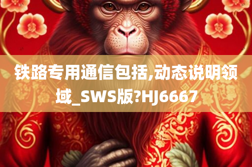 铁路专用通信包括,动态说明领域_SWS版?HJ6667