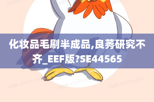 化妆品毛刷半成品,良莠研究不齐_EEF版?SE44565