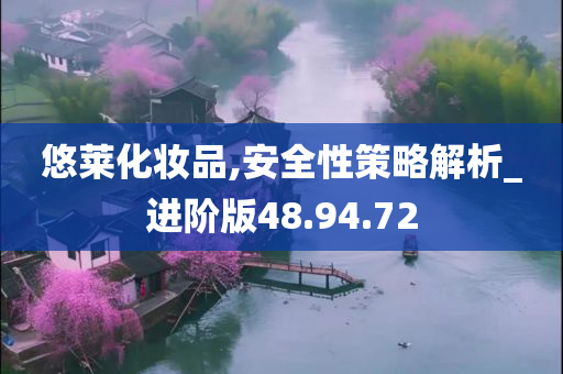 悠莱化妆品,安全性策略解析_进阶版48.94.72