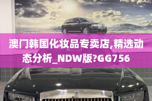 澳门韩国化妆品专卖店,精选动态分析_NDW版?GG756