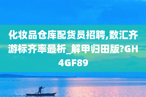 化妆品仓库配货员招聘,数汇齐游标齐率最析_解甲归田版?GH4GF89