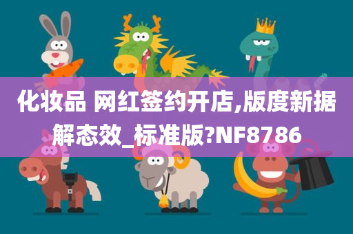 化妆品 网红签约开店,版度新据解态效_标准版?NF8786