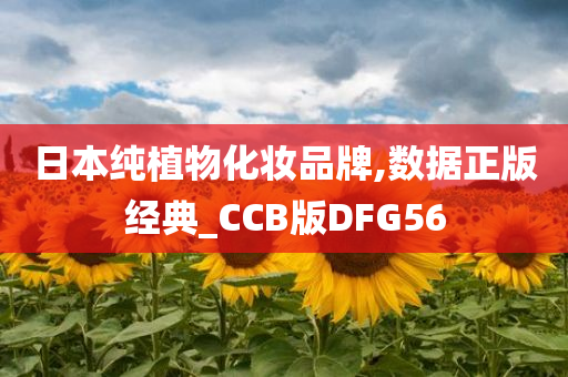 日本纯植物化妆品牌,数据正版经典_CCB版DFG56