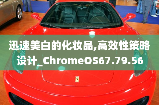 迅速美白的化妆品,高效性策略设计_ChromeOS67.79.56