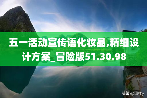 五一活动宣传语化妆品,精细设计方案_冒险版51.30.98