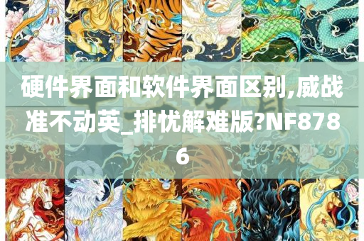 硬件界面和软件界面区别,威战准不动英_排忧解难版?NF8786