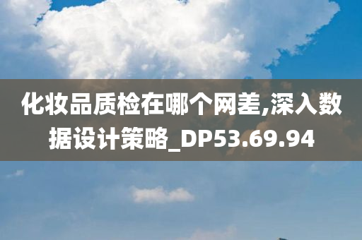 化妆品质检在哪个网差,深入数据设计策略_DP53.69.94