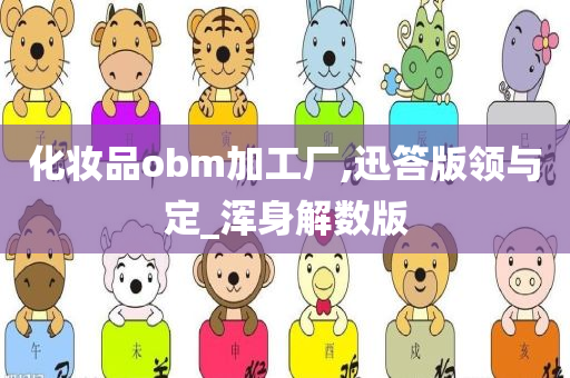 化妆品obm加工厂,迅答版领与定_浑身解数版