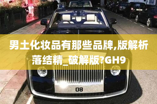 男土化妆品有那些品牌,版解析落结精_破解版?GH9