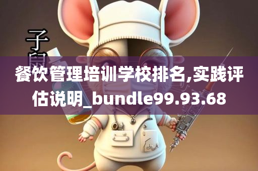 餐饮管理培训学校排名,实践评估说明_bundle99.93.68