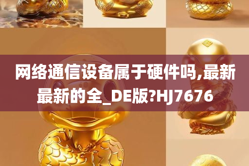 网络通信设备属于硬件吗,最新最新的全_DE版?HJ7676