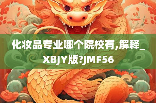 化妆品专业哪个院校有,解释_XBJY版?JMF56