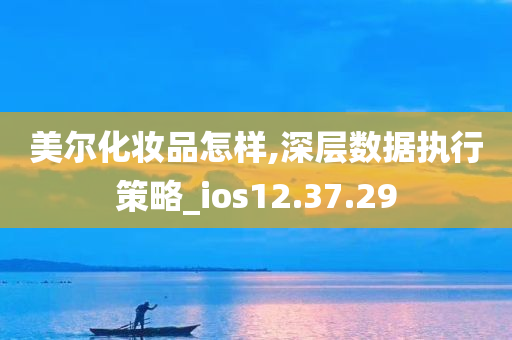 美尔化妆品怎样,深层数据执行策略_ios12.37.29