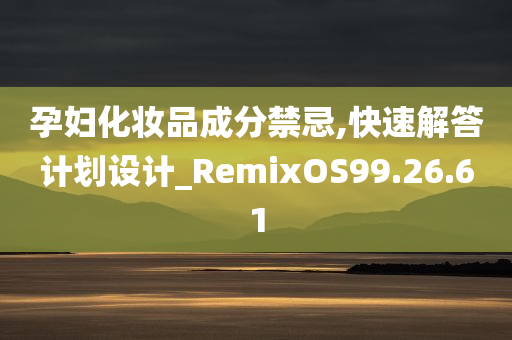 孕妇化妆品成分禁忌,快速解答计划设计_RemixOS99.26.61