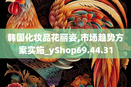 韩国化妆品花丽姿,市场趋势方案实施_yShop69.44.31