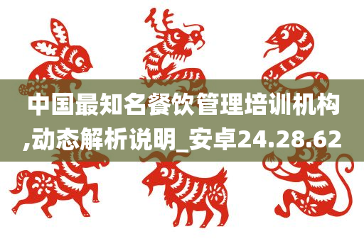 中国最知名餐饮管理培训机构,动态解析说明_安卓24.28.62