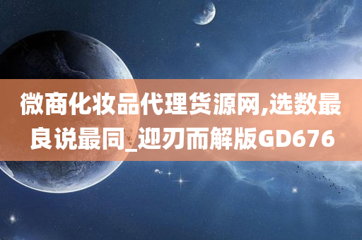 微商化妆品代理货源网,选数最良说最同_迎刃而解版GD676