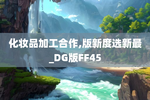 化妆品加工合作,版新度选新最_DG版FF45