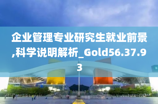 企业管理专业研究生就业前景,科学说明解析_Gold56.37.93