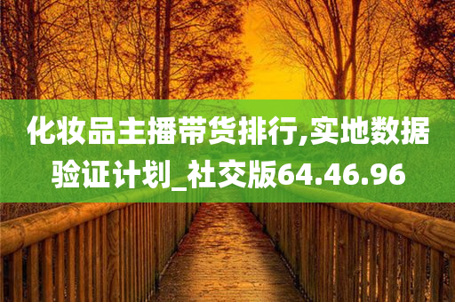 化妆品主播带货排行,实地数据验证计划_社交版64.46.96