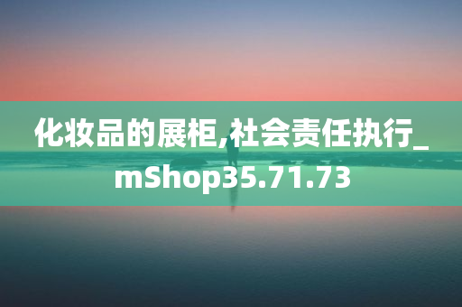 化妆品的展柜,社会责任执行_mShop35.71.73