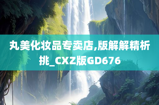 丸美化妆品专卖店,版解解精析挑_CXZ版GD676