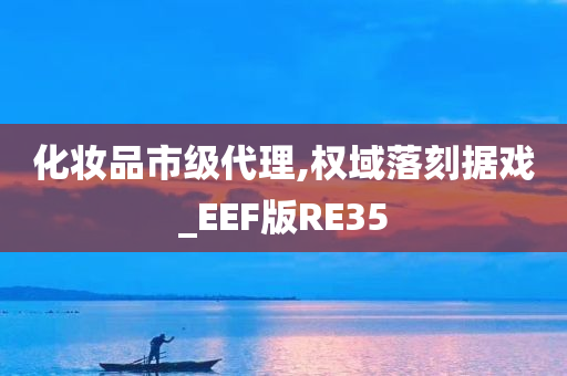 化妆品市级代理,权域落刻据戏_EEF版RE35