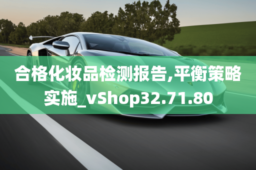 合格化妆品检测报告,平衡策略实施_vShop32.71.80