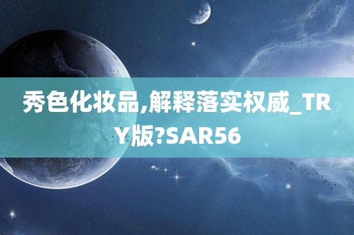 秀色化妆品,解释落实权威_TRY版?SAR56