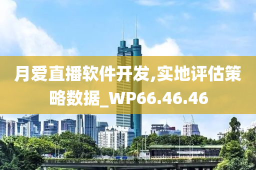 月爱直播软件开发,实地评估策略数据_WP66.46.46