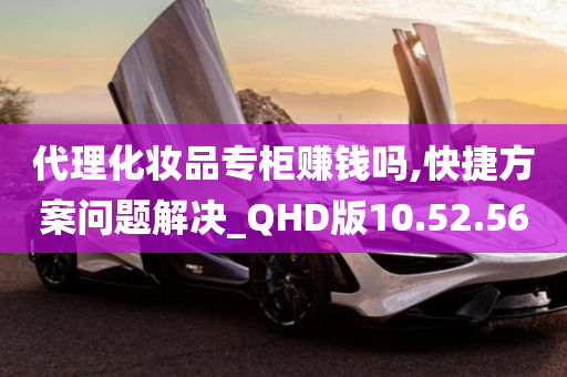 代理化妆品专柜赚钱吗,快捷方案问题解决_QHD版10.52.56