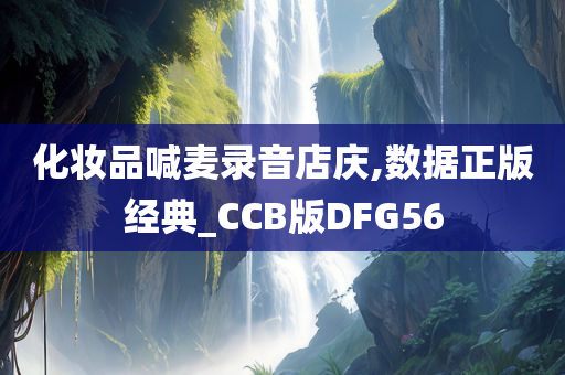 化妆品喊麦录音店庆,数据正版经典_CCB版DFG56