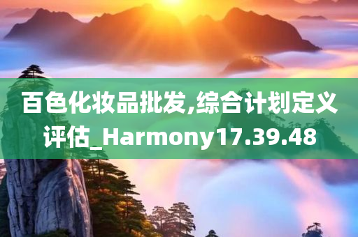 百色化妆品批发,综合计划定义评估_Harmony17.39.48