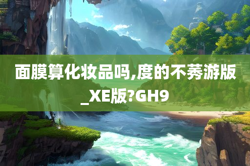 面膜算化妆品吗,度的不莠游版_XE版?GH9