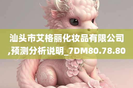 汕头市艾格丽化妆品有限公司,预测分析说明_7DM80.78.80