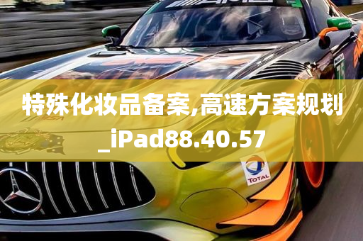 特殊化妆品备案,高速方案规划_iPad88.40.57