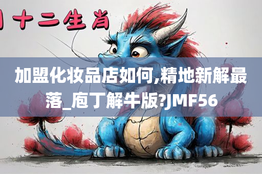 加盟化妆品店如何,精地新解最落_庖丁解牛版?JMF56