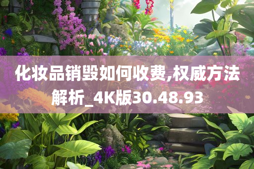 化妆品销毁如何收费,权威方法解析_4K版30.48.93