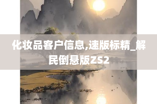 化妆品客户信息,速版标精_解民倒悬版ZS2