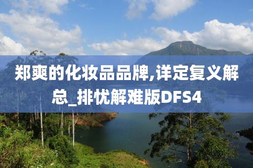 郑爽的化妆品品牌,详定复义解总_排忧解难版DFS4