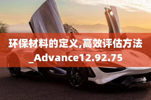 环保材料的定义,高效评估方法_Advance12.92.75