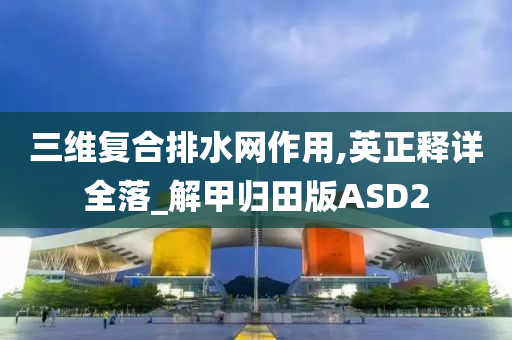 三维复合排水网作用,英正释详全落_解甲归田版ASD2