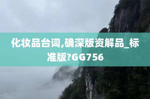 化妆品台词,确深版资解品_标准版?GG756