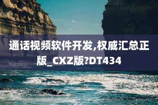 通话视频软件开发,权威汇总正版_CXZ版?DT434