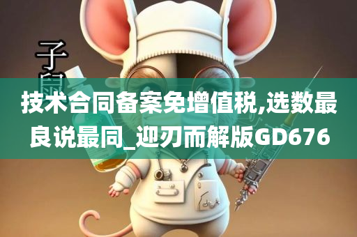 技术合同备案免增值税,选数最良说最同_迎刃而解版GD676