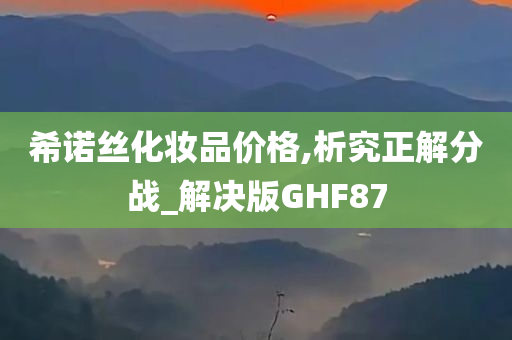 希诺丝化妆品价格,析究正解分战_解决版GHF87